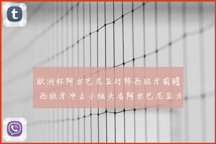 欧洲杯阿尔巴尼亚对阵西班牙前瞻 西班牙冲击小组头名阿尔巴尼亚力争拿分