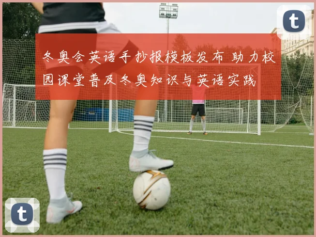 冬奥会英语手抄报模板发布 助力校园课堂普及冬奥知识与英语实践