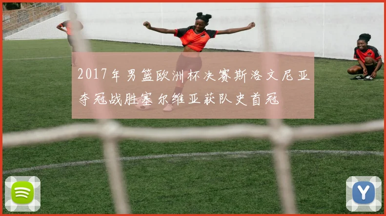 2017年男篮欧洲杯决赛斯洛文尼亚夺冠战胜塞尔维亚获队史首冠