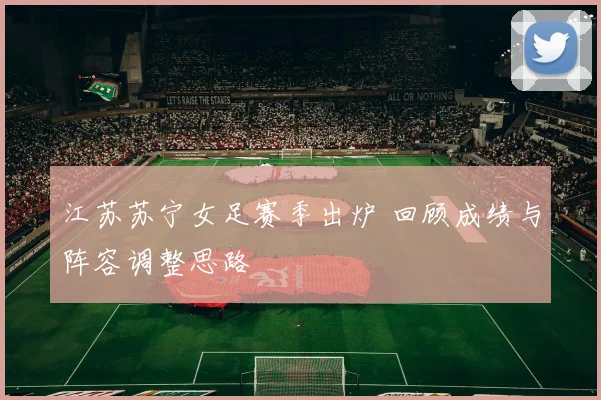 江苏苏宁女足赛季出炉 回顾成绩与阵容调整思路