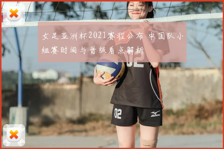 女足亚洲杯2021赛程公布 中国队小组赛时间与晋级看点解析
