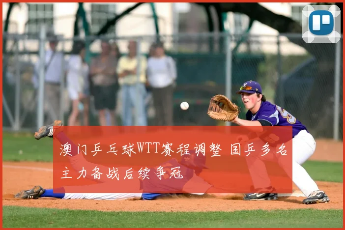 澳门乒乓球WTT赛程调整 国乒多名主力备战后续争冠