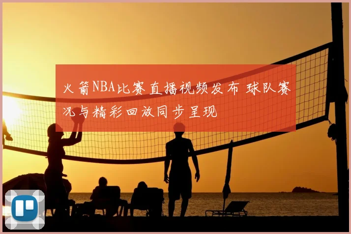 火箭NBA比赛直播视频发布 球队赛况与精彩回放同步呈现