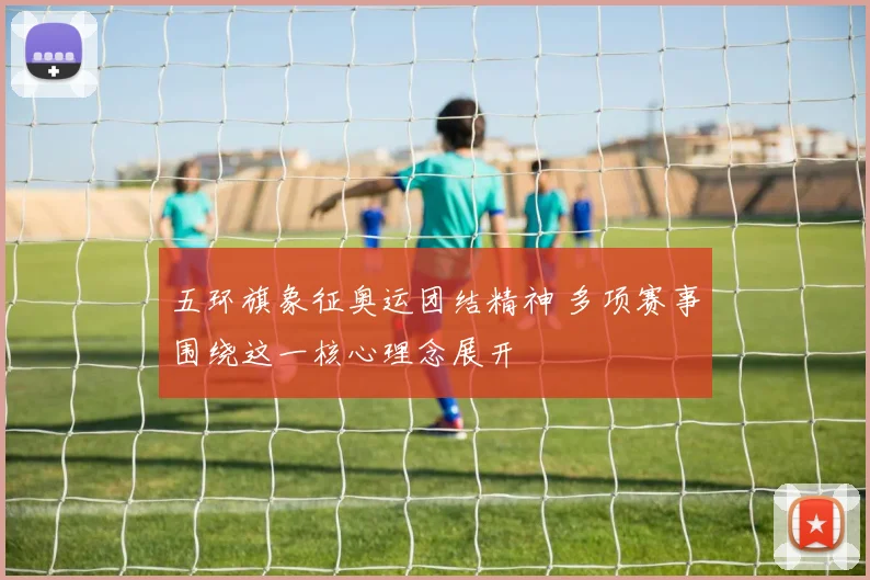 五环旗象征奥运团结精神 多项赛事围绕这一核心理念展开