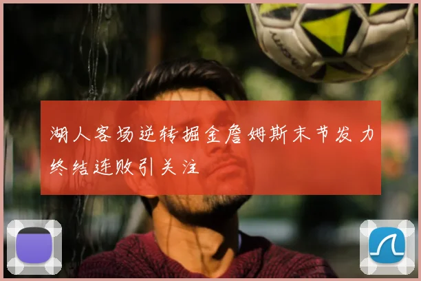 湖人客场逆转掘金詹姆斯末节发力终结连败引关注