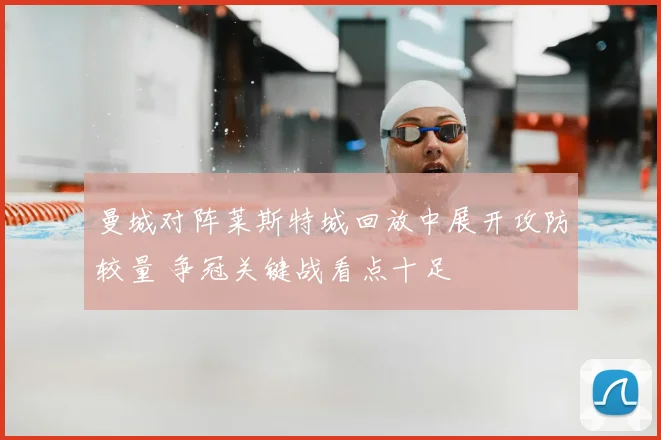曼城对阵莱斯特城回放中展开攻防较量 争冠关键战看点十足