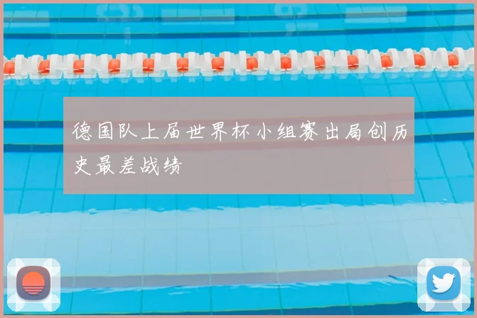 德国队上届世界杯小组赛出局创历史最差战绩