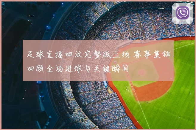 足球直播回放完整版上线 赛事集锦回顾全场进球与关键瞬间