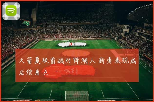 火箭夏联首战对阵湖人 新秀表现成后续看点