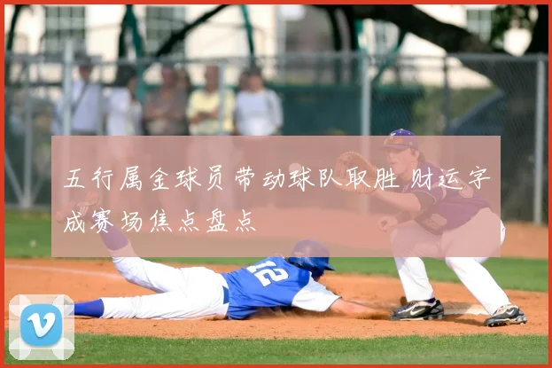 五行属金球员带动球队取胜 财运字成赛场焦点盘点