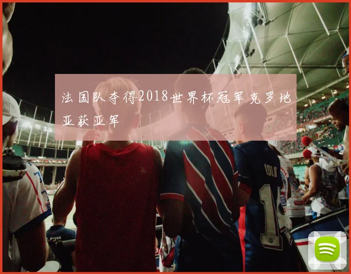 法国队夺得2018世界杯冠军克罗地亚获亚军