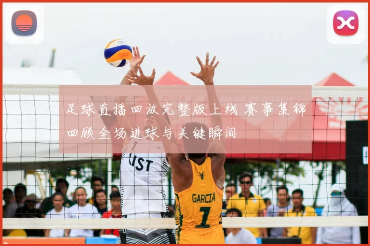 足球直播回放完整版上线 赛事集锦回顾全场进球与关键瞬间