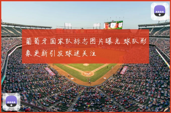 葡萄牙国家队标志图片曝光 球队形象更新引发球迷关注