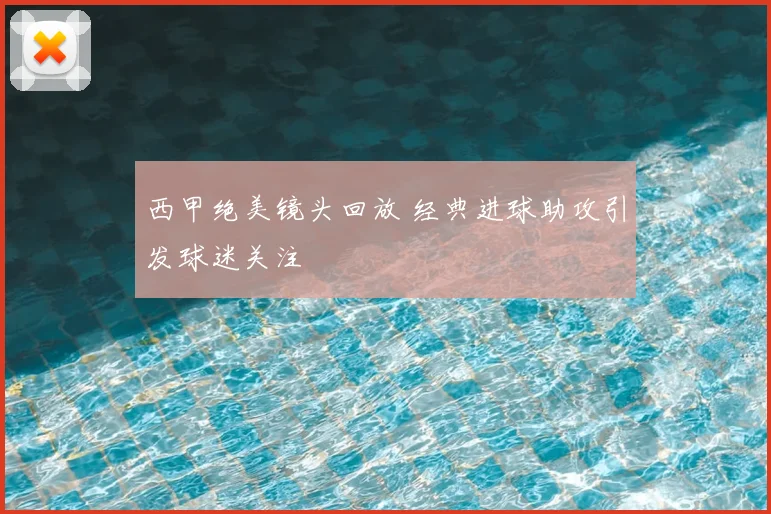 西甲绝美镜头回放 经典进球助攻引发球迷关注