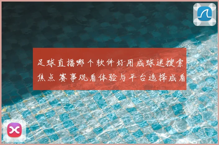 足球直播哪个软件好用成球迷搜索焦点 赛事观看体验与平台选择成看点