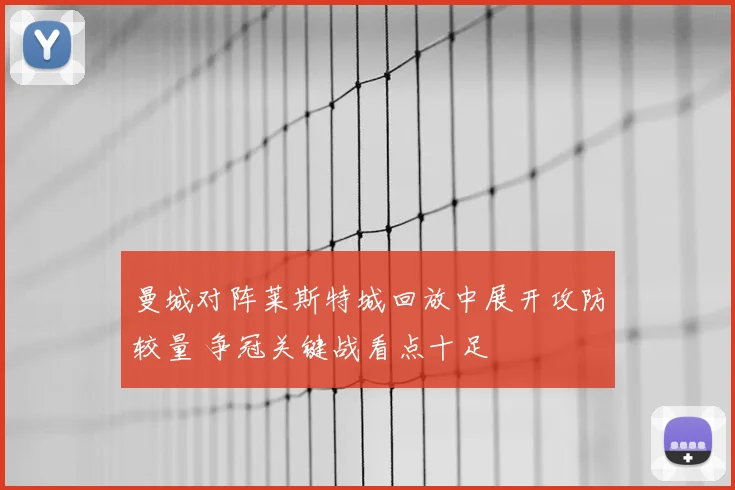 曼城对阵莱斯特城回放中展开攻防较量 争冠关键战看点十足