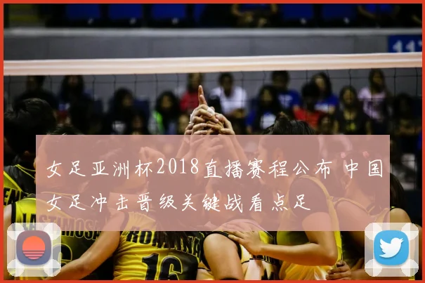 女足亚洲杯2018直播赛程公布 中国女足冲击晋级关键战看点足