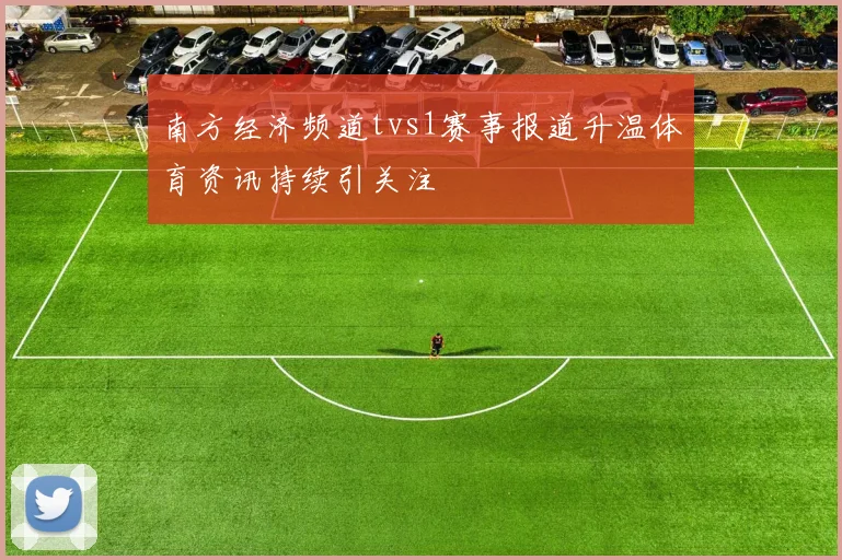 南方经济频道tvs1赛事报道升温体育资讯持续引关注