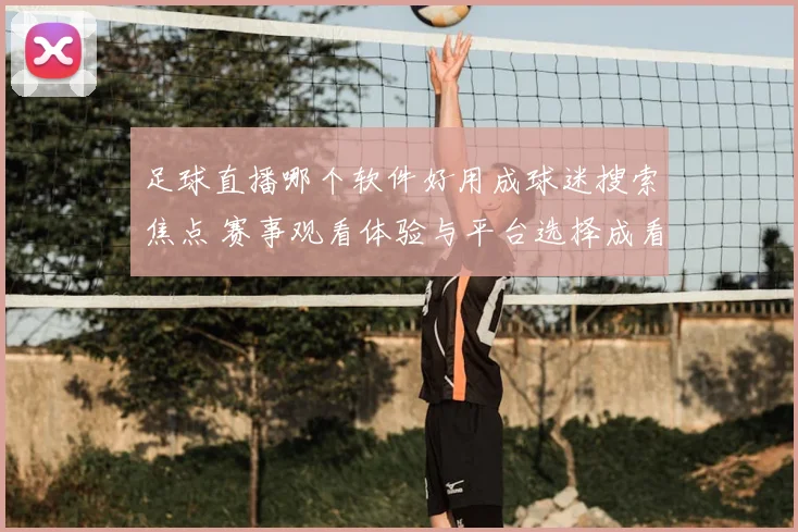 足球直播哪个软件好用成球迷搜索焦点 赛事观看体验与平台选择成看点