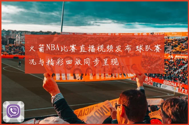 火箭NBA比赛直播视频发布 球队赛况与精彩回放同步呈现