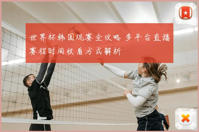 世界杯韩国观赛全攻略 多平台直播赛程时间收看方式解析