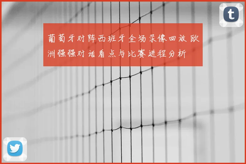 葡萄牙对阵西班牙全场录像回放 欧洲强强对话看点与比赛进程分析