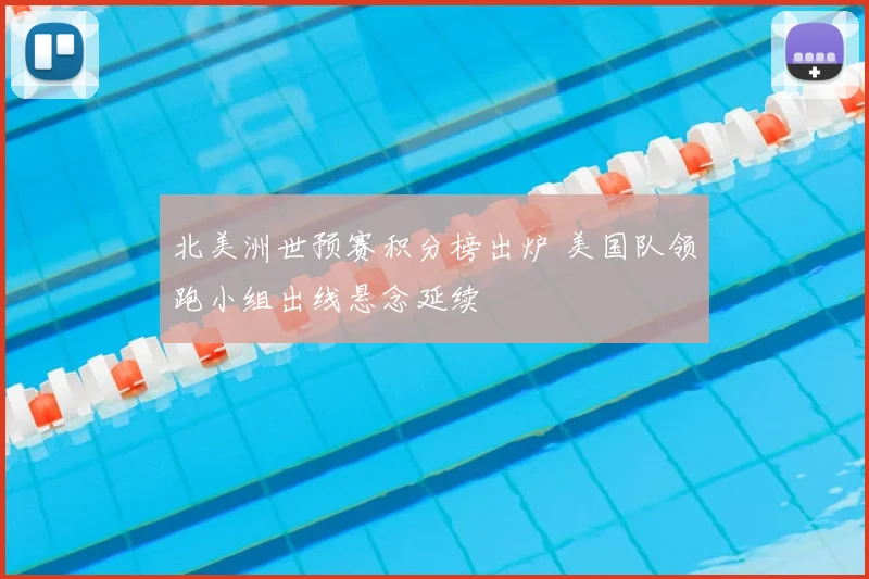北美洲世预赛积分榜出炉 美国队领跑小组出线悬念延续
