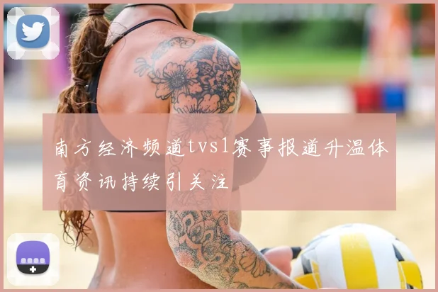 南方经济频道tvs1赛事报道升温体育资讯持续引关注