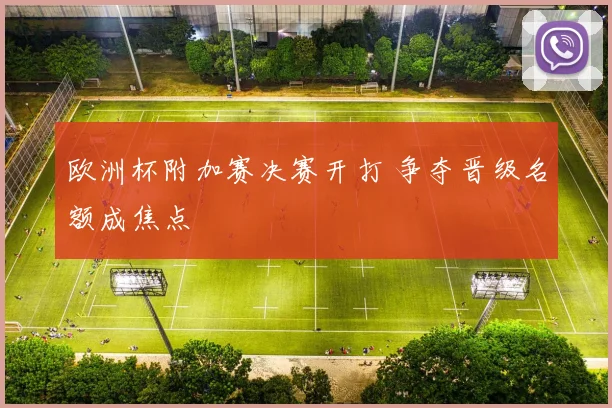 欧洲杯附加赛决赛开打 争夺晋级名额成焦点