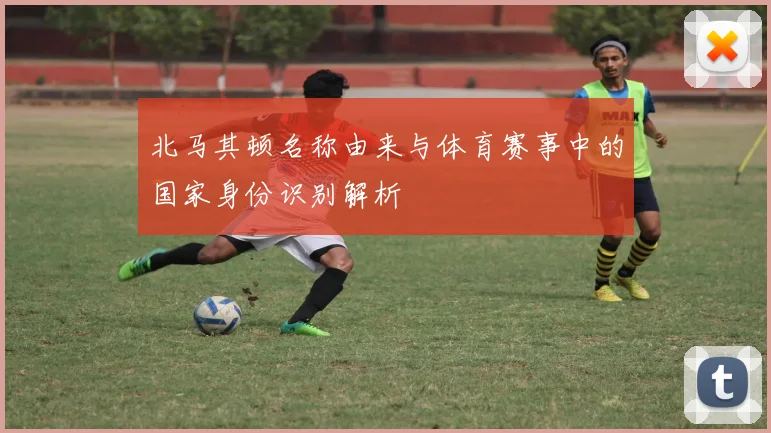 北马其顿名称由来与体育赛事中的国家身份识别解析