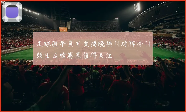 足球胜平负开奖揭晓热门对阵冷门频出后续赛果值得关注