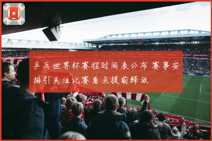 乒乓世界杯赛程时间表公布 赛事安排引关注比赛看点提前释放