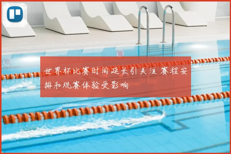 世界杯比赛时间延长引关注 赛程安排和观赛体验受影响
