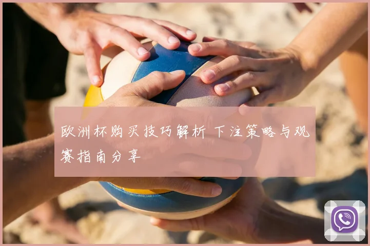 欧洲杯购买技巧解析 下注策略与观赛指南分享