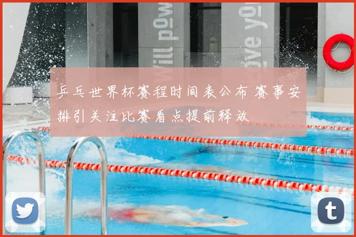 乒乓世界杯赛程时间表公布 赛事安排引关注比赛看点提前释放