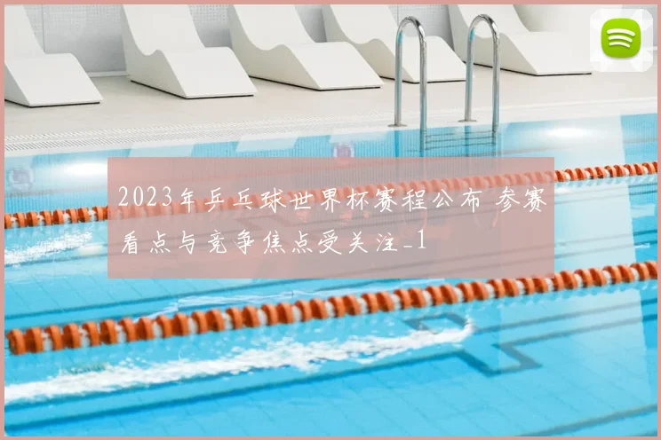 2023年乒乓球世界杯赛程公布 参赛看点与竞争焦点受关注_1