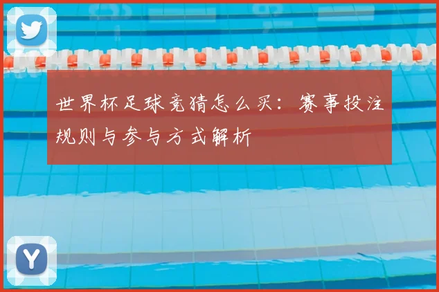 世界杯足球竞猜怎么买：赛事投注规则与参与方式解析